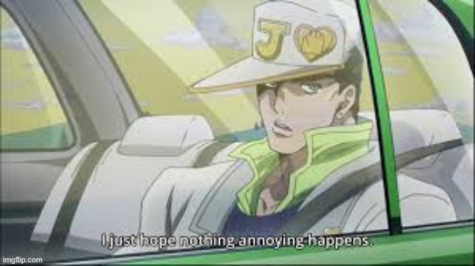 jojo i hope nothing annoying happens | image tagged in jojo i hope nothing annoying happens | made w/ Imgflip meme maker