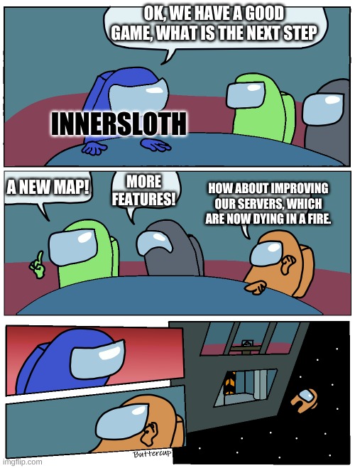 Not rushing, buuuuut.... it WOULD be nice | OK, WE HAVE A GOOD GAME, WHAT IS THE NEXT STEP; INNERSLOTH; A NEW MAP! MORE FEATURES! HOW ABOUT IMPROVING OUR SERVERS, WHICH ARE NOW DYING IN A FIRE. | image tagged in among us meeting | made w/ Imgflip meme maker