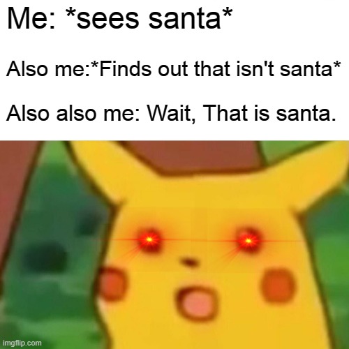 Santa? No santa. SANTAA! | Me: *sees santa*; Also me:*Finds out that isn't santa*; Also also me: Wait, That is santa. | image tagged in memes,surprised pikachu | made w/ Imgflip meme maker