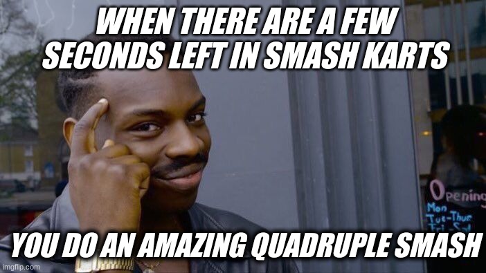 Smash Karts 100000 IQ | WHEN THERE ARE A FEW SECONDS LEFT IN SMASH KARTS; YOU DO AN AMAZING QUADRUPLE SMASH | image tagged in memes,roll safe think about it | made w/ Imgflip meme maker