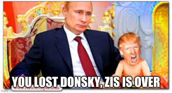 Trump Putin's Bitch | YOU LOST DONSKY, ZIS IS OVER | image tagged in trump putin's bitch | made w/ Imgflip meme maker