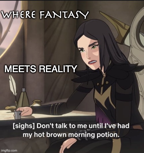 Give me dragons, but not in a world without coffee | WHERE FANTASY; MEETS REALITY | image tagged in morning potion,drink,the dragon prince,fantasy | made w/ Imgflip meme maker