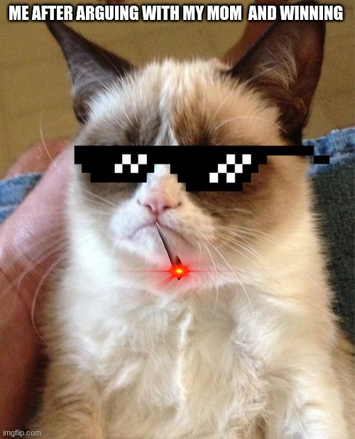 Savage | ME AFTER ARGUING WITH MY MOM  AND WINNING | image tagged in rip grumpy cat,r i p | made w/ Imgflip meme maker