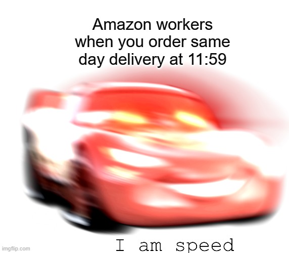 ;-; | Amazon workers when you order same day delivery at 11:59 | image tagged in i am speed | made w/ Imgflip meme maker