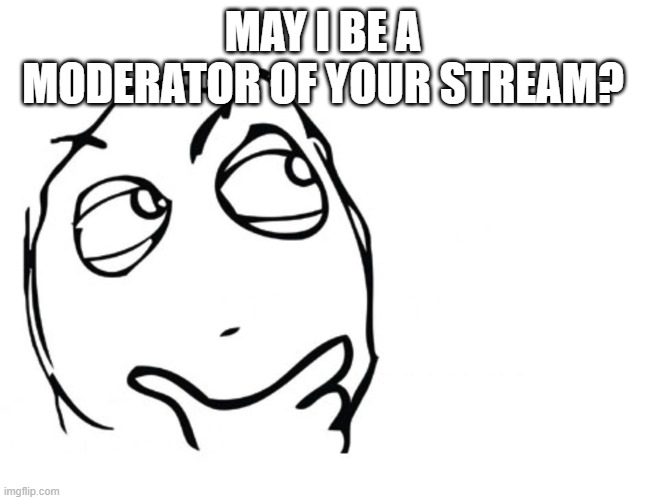 hmmm | MAY I BE A MODERATOR OF YOUR STREAM? | image tagged in hmmm | made w/ Imgflip meme maker