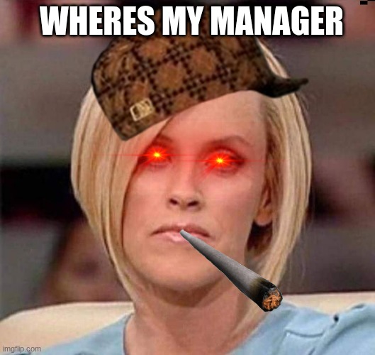 Manager | WHERES MY MANAGER | image tagged in karen the manager will see you now | made w/ Imgflip meme maker