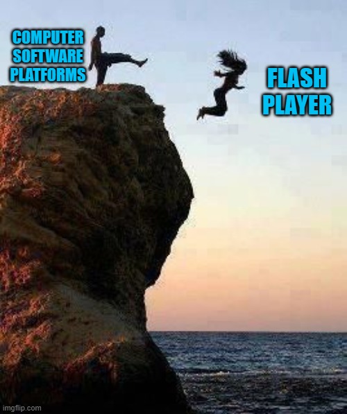 Kicking off Cliff | COMPUTER SOFTWARE PLATFORMS; FLASH PLAYER | image tagged in kicking off cliff | made w/ Imgflip meme maker