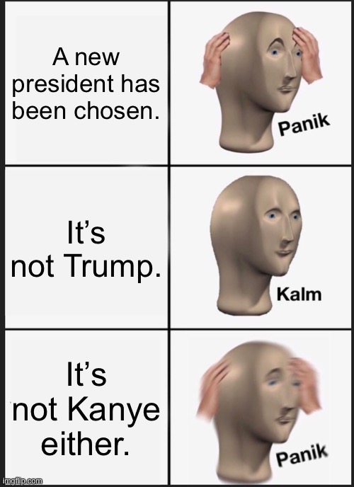Imagine what 2021 will be like | A new president has been chosen. It’s not Trump. It’s not Kanye either. | image tagged in memes,panik kalm panik | made w/ Imgflip meme maker