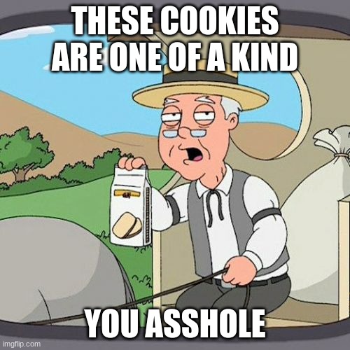 Pepperidge Farm Remembers Meme | THESE COOKIES ARE ONE OF A KIND; YOU ASSHOLE | image tagged in memes,pepperidge farm remembers | made w/ Imgflip meme maker