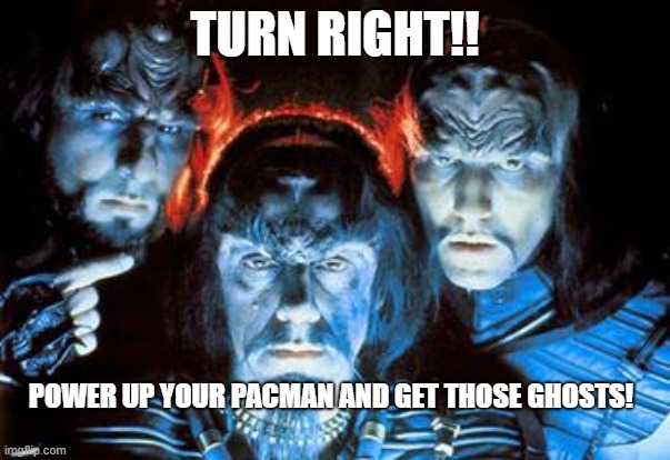 Klingons playing Pacman | TURN RIGHT!! POWER UP YOUR PACMAN AND GET THOSE GHOSTS! | image tagged in 3 klingons | made w/ Imgflip meme maker