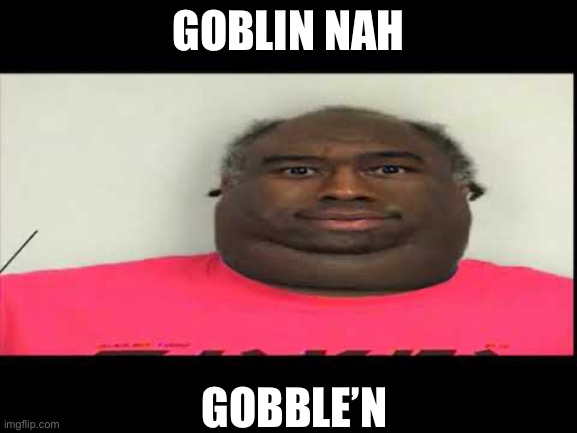 Tyler listens too Goblin but now he gobble’n | GOBLIN NAH; GOBBLE’N | image tagged in tyler the creator,goblin,funny | made w/ Imgflip meme maker