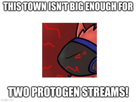 WHAT ARE YOU DOING HERE? | THIS TOWN ISN'T BIG ENOUGH FOR; TWO PROTOGEN STREAMS! | image tagged in blank white template | made w/ Imgflip meme maker