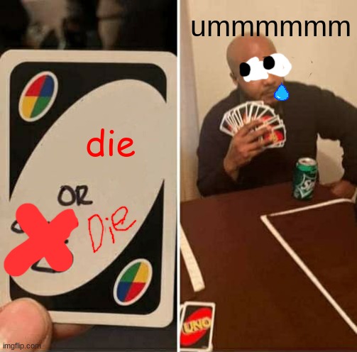 UNO Draw 25 Cards | ummmmmm; die | image tagged in memes,uno draw 25 cards | made w/ Imgflip meme maker