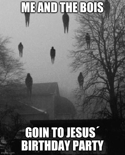 Me and the boys at 3 AM | ME AND THE BOIS GOIN TO JESUS´ BIRTHDAY PARTY | image tagged in me and the boys at 3 am | made w/ Imgflip meme maker