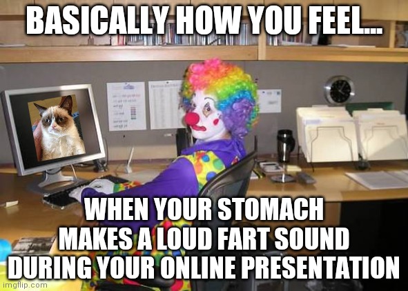 Working from home.....now your body is working against you | BASICALLY HOW YOU FEEL... WHEN YOUR STOMACH MAKES A LOUD FART SOUND DURING YOUR ONLINE PRESENTATION | image tagged in clown computer | made w/ Imgflip meme maker