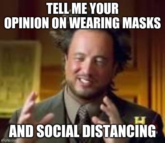 history guy funny |  TELL ME YOUR OPINION ON WEARING MASKS; AND SOCIAL DISTANCING | image tagged in history guy funny | made w/ Imgflip meme maker