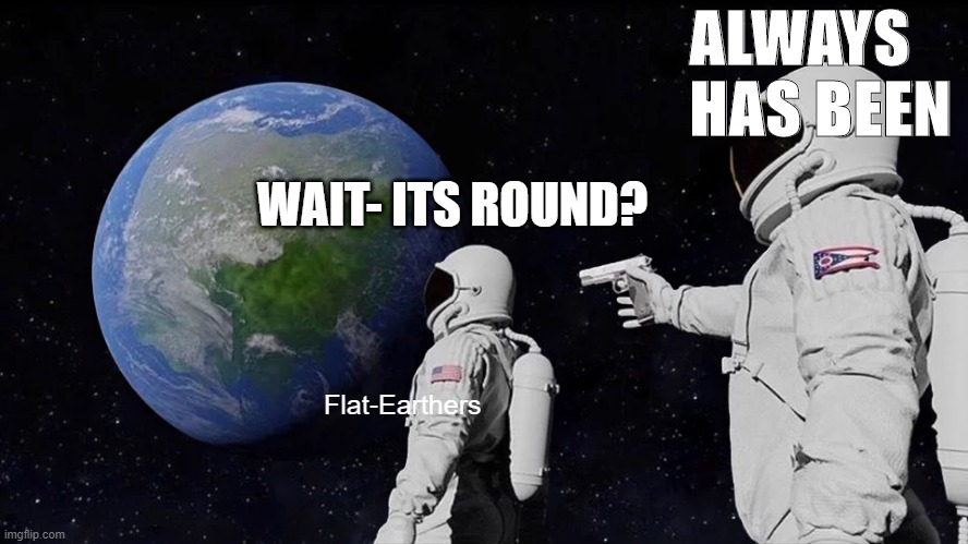 Always Has Been Meme | ALWAYS HAS BEEN; WAIT- ITS ROUND? Flat-Earthers | image tagged in memes,always has been | made w/ Imgflip meme maker