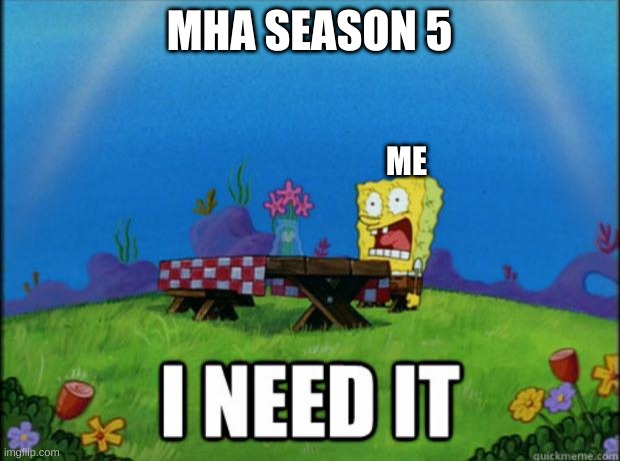 NEED IT | MHA SEASON 5; ME | image tagged in spongebob i need it | made w/ Imgflip meme maker