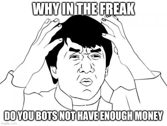 Jackie Chan WTF Meme | WHY IN THE FREAK DO YOU BOTS NOT HAVE ENOUGH MONEY | image tagged in memes,jackie chan wtf | made w/ Imgflip meme maker