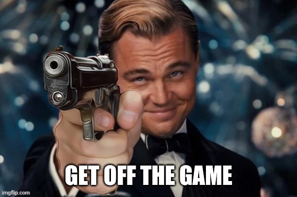 Leonardo Dicaprio Gun | GET OFF THE GAME | image tagged in leonardo decaprio gun | made w/ Imgflip meme maker