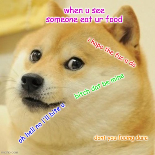 fooodddddd | when u see someone eat ur food; i hope the fuc u do; bitch dat be mine; oh hell no i'll bite u; dont you fucing dare | image tagged in memes,doge | made w/ Imgflip meme maker