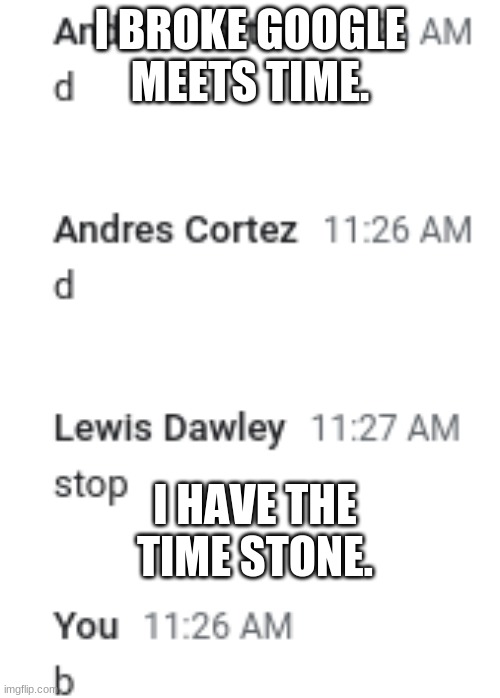 time.exe broken | I BROKE GOOGLE MEETS TIME. I HAVE THE TIME STONE. | image tagged in time travel | made w/ Imgflip meme maker