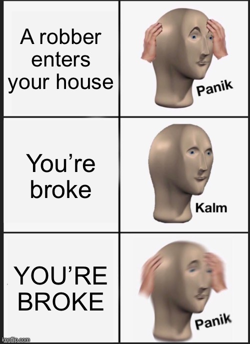 When a robber comes to your house.... | A robber enters your house; You’re broke; YOU’RE BROKE | image tagged in memes,panik kalm panik | made w/ Imgflip meme maker