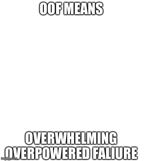 Pure White | OOF MEANS; OVERWHELMING OVERPOWERED FALIURE | image tagged in pure white | made w/ Imgflip meme maker