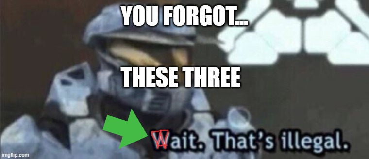 Wait that’s illegal | YOU FORGOT... THESE THREE | image tagged in wait that s illegal | made w/ Imgflip meme maker
