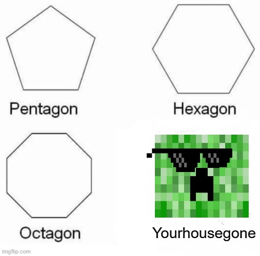 A creeper's favorite shape. | Yourhousegone | image tagged in memes,pentagon hexagon octagon | made w/ Imgflip meme maker