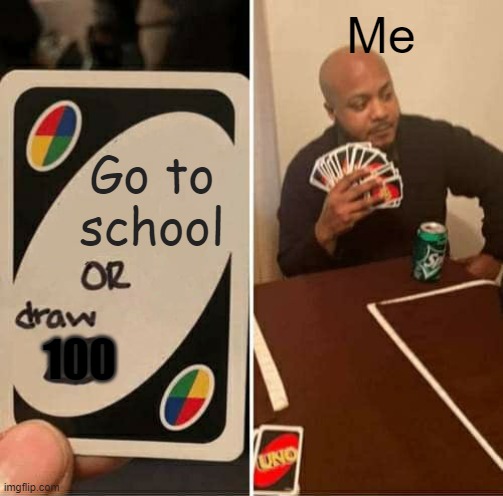 UNO Draw 25 Cards Meme | Me; Go to school; 100 | image tagged in memes,uno draw 25 cards | made w/ Imgflip meme maker