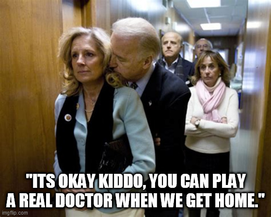 Mrs Joe Biden | "ITS OKAY KIDDO, YOU CAN PLAY A REAL DOCTOR WHEN WE GET HOME." | image tagged in joe biden,jill biden,mrs biden,jilly biden,doctor house calls | made w/ Imgflip meme maker