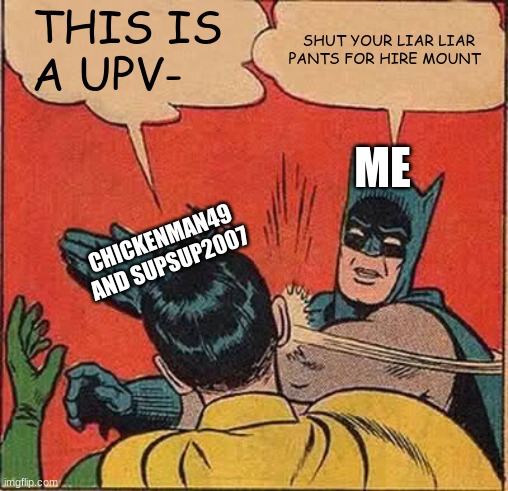 Batman Slapping Robin Meme | THIS IS A UPV- SHUT YOUR LIAR LIAR PANTS FOR HIRE MOUNT ME CHICKENMAN49 AND SUPSUP2007 | image tagged in memes,batman slapping robin | made w/ Imgflip meme maker
