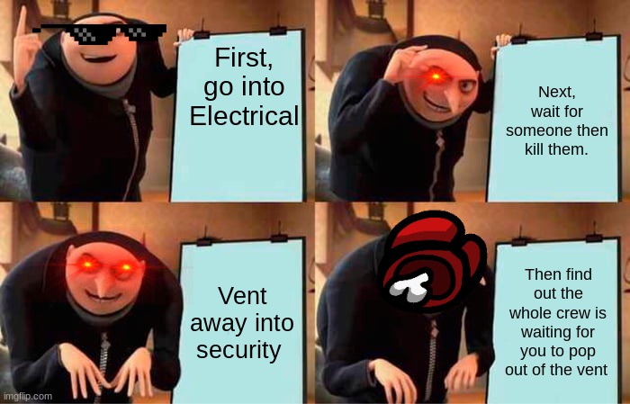 Gru's Plan | First, go into Electrical; Next, wait for someone then kill them. Vent away into security; Then find out the whole crew is waiting for you to pop out of the vent | image tagged in memes,gru's plan | made w/ Imgflip meme maker