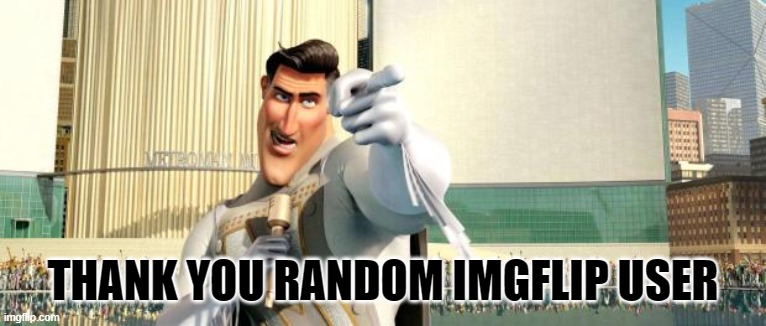 Megamind Thank You Random Citizen | THANK YOU RANDOM IMGFLIP USER | image tagged in megamind thank you random citizen | made w/ Imgflip meme maker