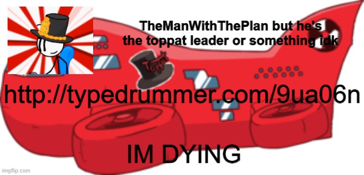themanwiththeplan toppat | http://typedrummer.com/9ua06n; IM DYING | image tagged in themanwiththeplan toppat | made w/ Imgflip meme maker