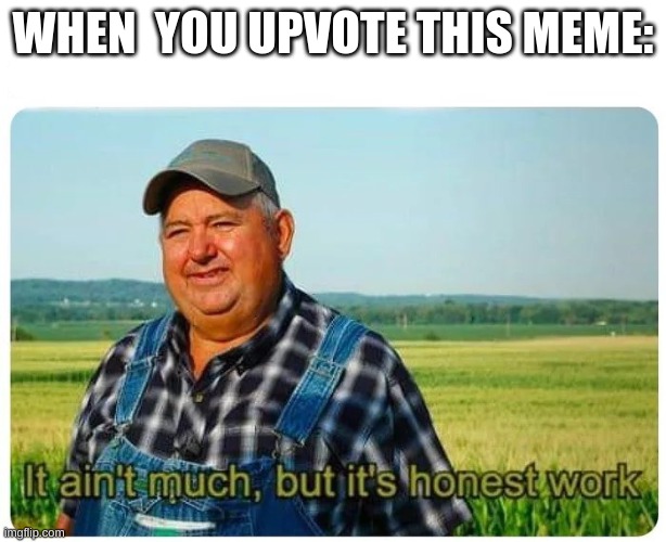 Honest work | WHEN  YOU UPVOTE THIS MEME: | image tagged in honest work | made w/ Imgflip meme maker