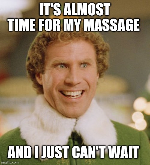 Buddy The Elf Meme | IT'S ALMOST TIME FOR MY MASSAGE; AND I JUST CAN'T WAIT | image tagged in memes,buddy the elf,massage | made w/ Imgflip meme maker