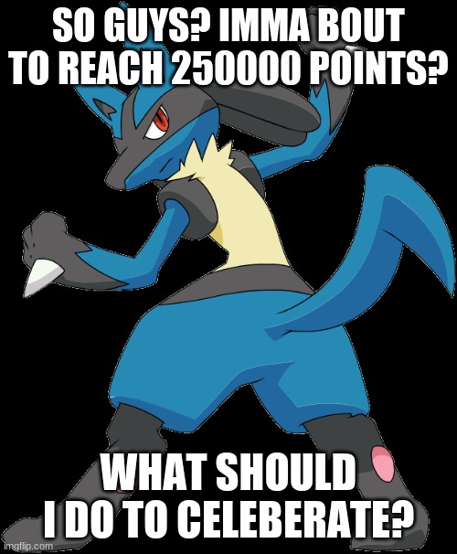 yay |  SO GUYS? IMMA BOUT TO REACH 250000 POINTS? WHAT SHOULD I DO TO CELEBERATE? | made w/ Imgflip meme maker