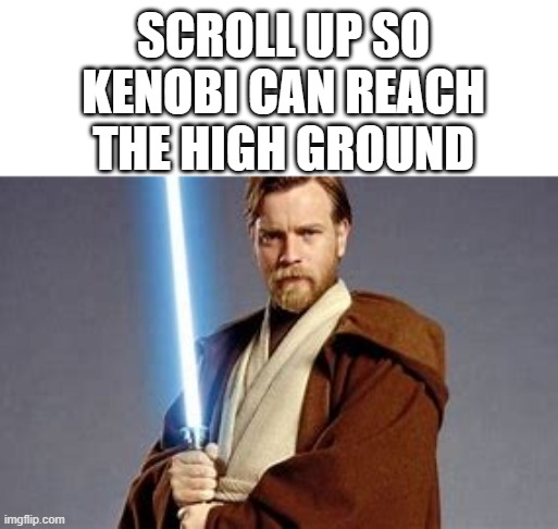 May the force be with you. | SCROLL UP SO KENOBI CAN REACH THE HIGH GROUND | image tagged in fun,star wars | made w/ Imgflip meme maker