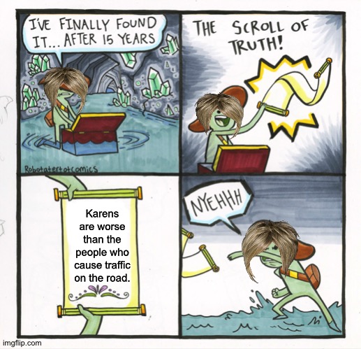 karens will disagree with this post | Karens are worse than the people who cause traffic on the road. | image tagged in memes,the scroll of truth | made w/ Imgflip meme maker