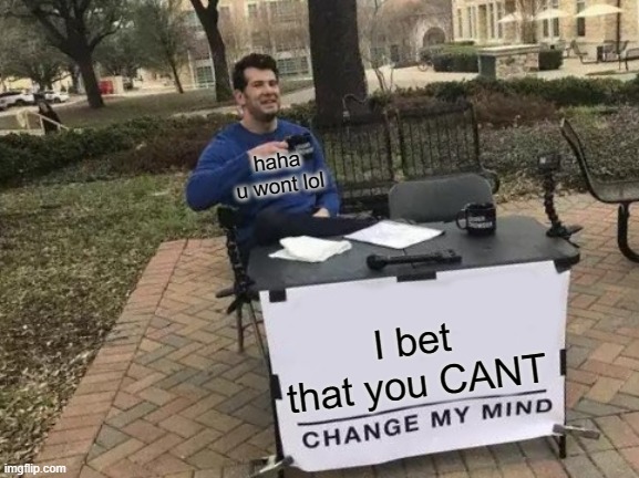 Change My Mind Meme | I bet that you CANT haha u wont lol | image tagged in memes,change my mind | made w/ Imgflip meme maker