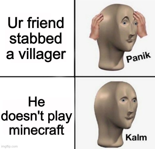 VILLAGER BUT NOPE | Ur friend stabbed a villager; He doesn't play minecraft | image tagged in panik kalm | made w/ Imgflip meme maker