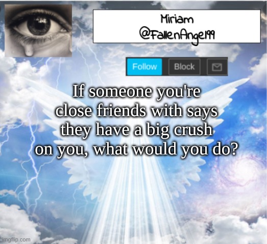 wwyd? | If someone you're close friends with says they have a big crush on you, what would you do? | image tagged in fallenangel99's template,oof | made w/ Imgflip meme maker