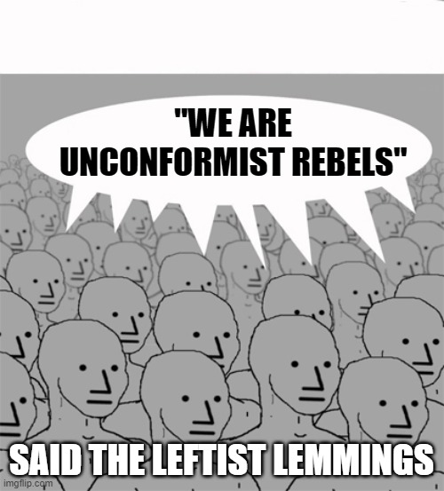 NPCProgramScreed | "WE ARE UNCONFORMIST REBELS" SAID THE LEFTIST LEMMINGS | image tagged in npcprogramscreed | made w/ Imgflip meme maker
