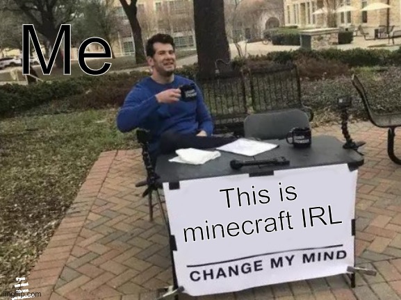 Change My Mind Meme | This is minecraft IRL If you can read this you are impressive Me | image tagged in memes,change my mind | made w/ Imgflip meme maker