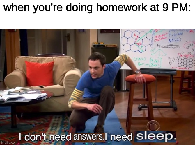 is this relatable to anyone? | when you're doing homework at 9 PM: | image tagged in i don't need sleep i need answers | made w/ Imgflip meme maker