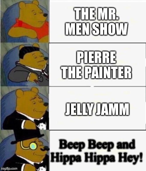 Tuxedo Winnie the Pooh 4 panel | THE MR. MEN SHOW; PIERRE THE PAINTER; JELLY JAMM; Beep Beep and Hippa Hippa Hey! | image tagged in tuxedo winnie the pooh 4 panel | made w/ Imgflip meme maker