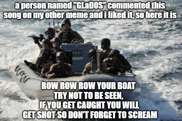 rowboat us marines v2 |  a person named "GLaD0S" commented this song on my other meme and i liked it, so here it is; ROW ROW ROW YOUR BOAT 
TRY NOT TO BE SEEN, 
IF YOU GET CAUGHT YOU WILL
 GET SHOT SO DON'T FORGET TO SCREAM | image tagged in us military,boat | made w/ Imgflip meme maker