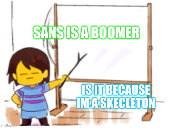 sans is a boomer | SANS IS A BOOMER; IS IT BECAUSE IM A SKECLETON | image tagged in frisk sign | made w/ Imgflip meme maker